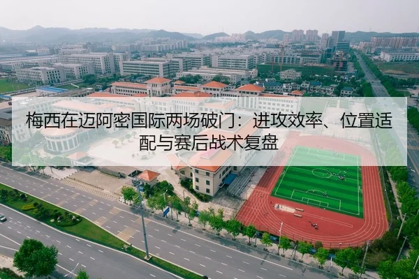 梅西在迈阿密国际两场破门：进攻效率、位置适配与赛后战术复盘